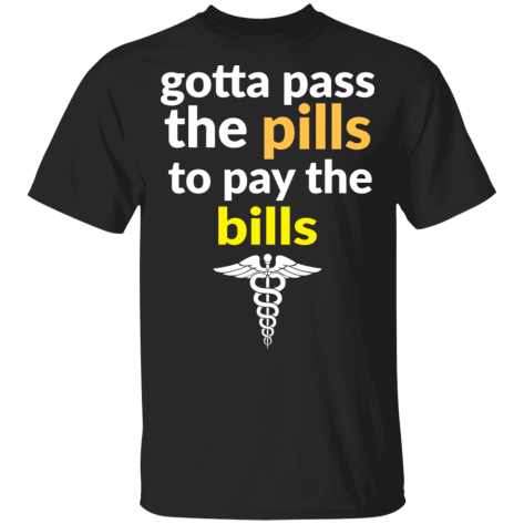 gotta pass the pills shirt