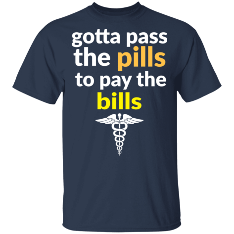 gotta pass the pills shirt