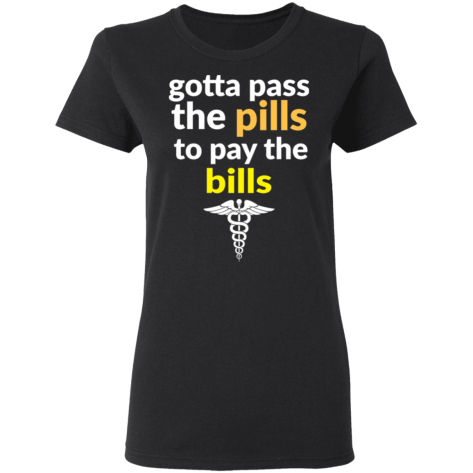 gotta pass the pills shirt