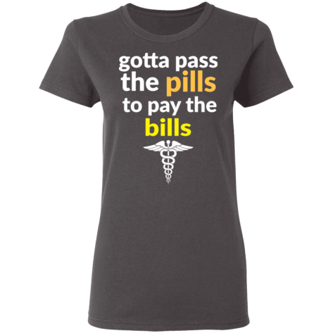 gotta pass the pills shirt