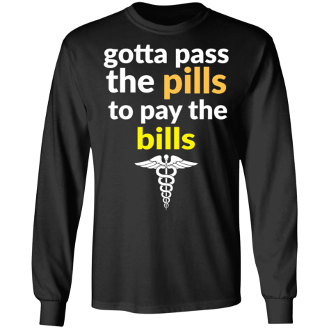 gotta pass the pills shirt