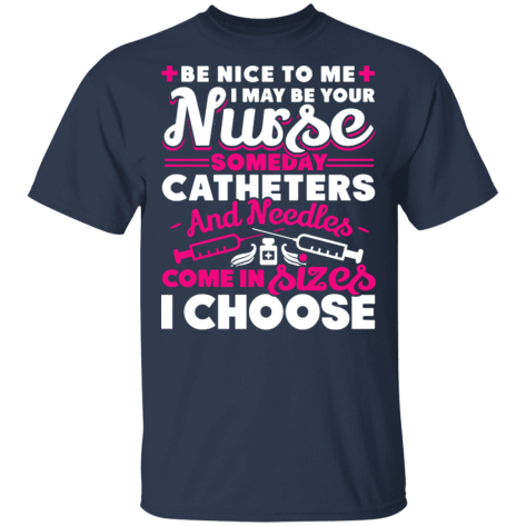 Be nice to me I may be your Nurse someday