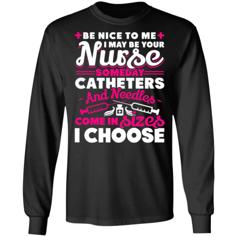 Be nice to me I may be your Nurse someday