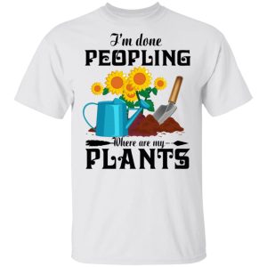 Garden I am Done Peopling Where Are My Plants Shirt